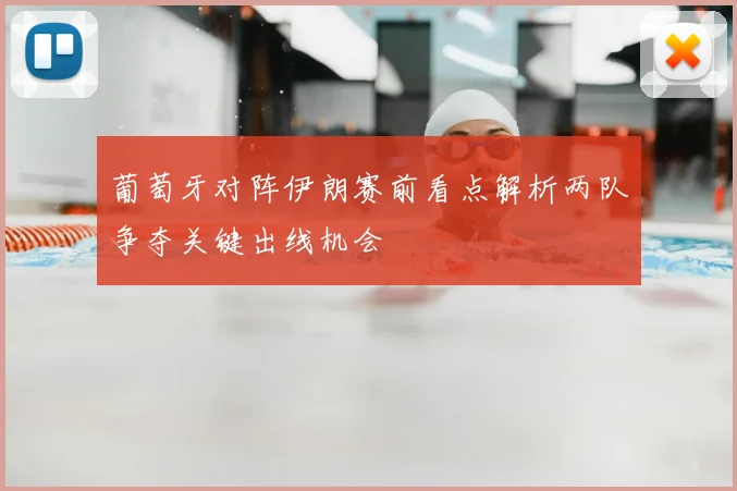 葡萄牙对阵伊朗赛前看点解析两队争夺关键出线机会