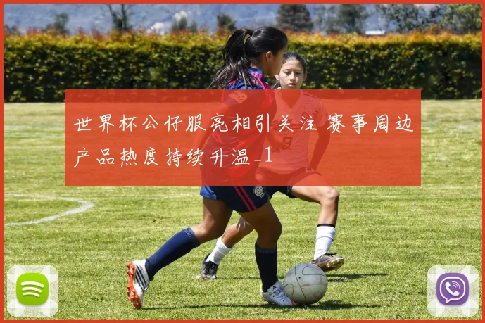 世界杯公仔服亮相引关注 赛事周边产品热度持续升温_1