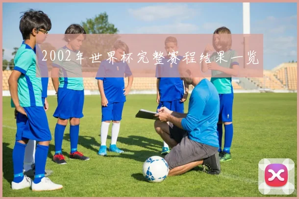 2002年世界杯完整赛程结果一览