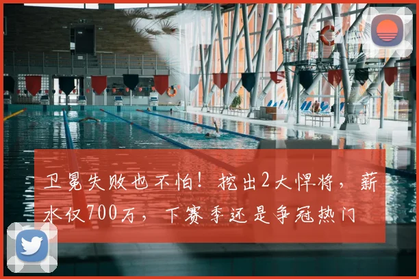 卫冕失败也不怕！挖出2大悍将，薪水仅700万，下赛季还是争冠热门