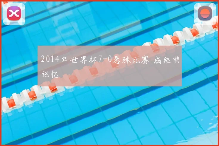 2014年世界杯7-0悬殊比赛 成经典记忆