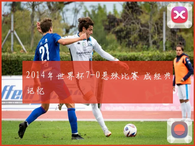 2014年世界杯7-0悬殊比赛 成经典记忆