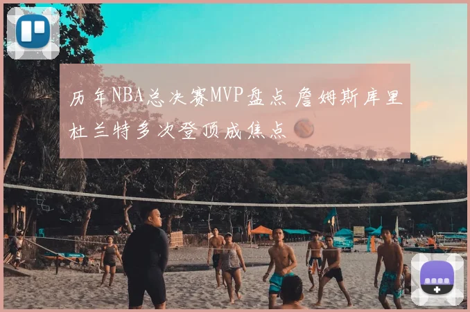 历年NBA总决赛MVP盘点 詹姆斯库里杜兰特多次登顶成焦点
