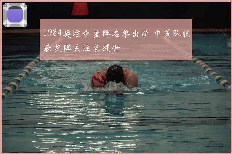 1984奥运会金牌名单出炉 中国队收获奖牌关注点提升