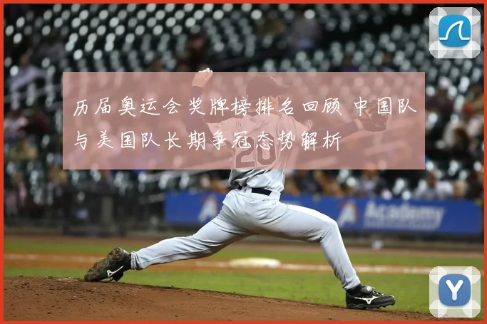 历届奥运会奖牌榜排名回顾 中国队与美国队长期争冠态势解析