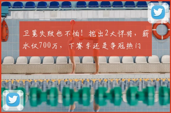 卫冕失败也不怕！挖出2大悍将，薪水仅700万，下赛季还是争冠热门