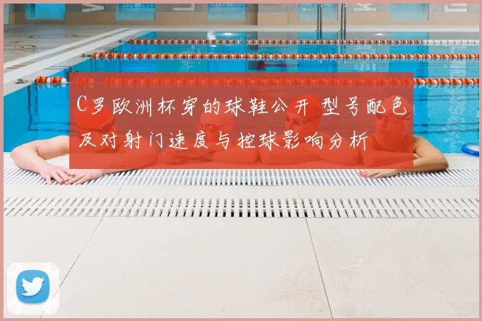 C罗欧洲杯穿的球鞋公开 型号配色及对射门速度与控球影响分析