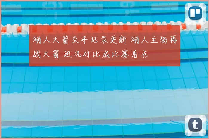 湖人火箭交手记录更新 湖人主场再战火箭 近况对比成比赛看点