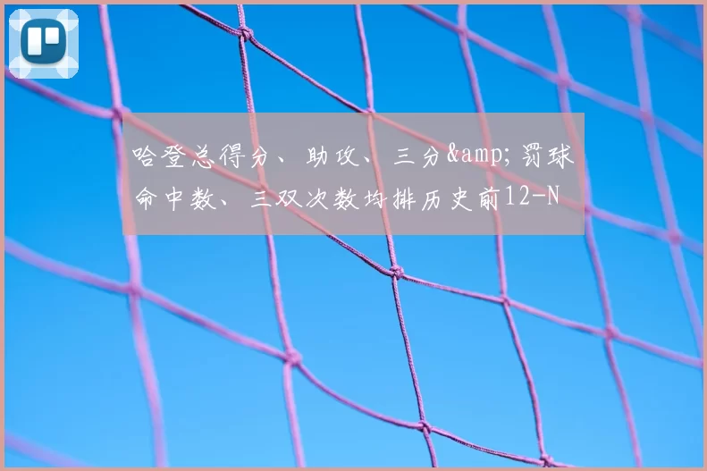 哈登总得分、助攻、三分&amp;罚球命中数、三双次数均排历史前12-NBA新闻