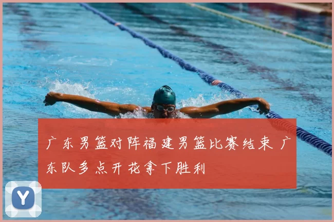 广东男篮对阵福建男篮比赛结束 广东队多点开花拿下胜利