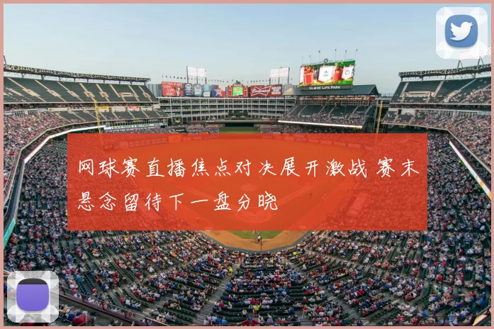 网球赛直播焦点对决展开激战 赛末悬念留待下一盘分晓