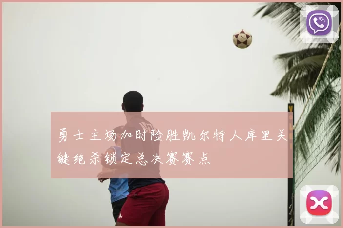 勇士主场加时险胜凯尔特人库里关键绝杀锁定总决赛赛点