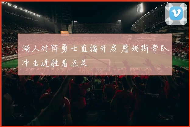 湖人对阵勇士直播开启 詹姆斯带队冲击连胜看点足