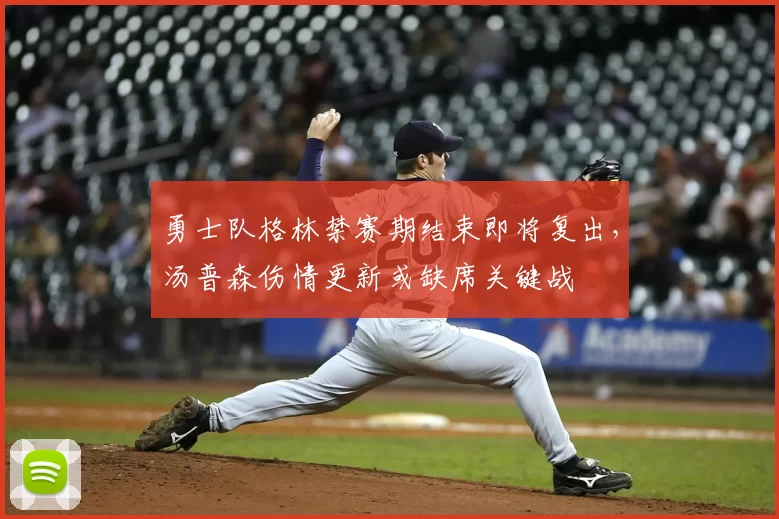 勇士队格林禁赛期结束即将复出，汤普森伤情更新或缺席关键战