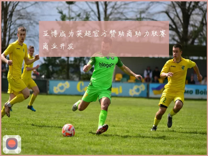 亚博成为英超官方赞助商助力联赛商业开发