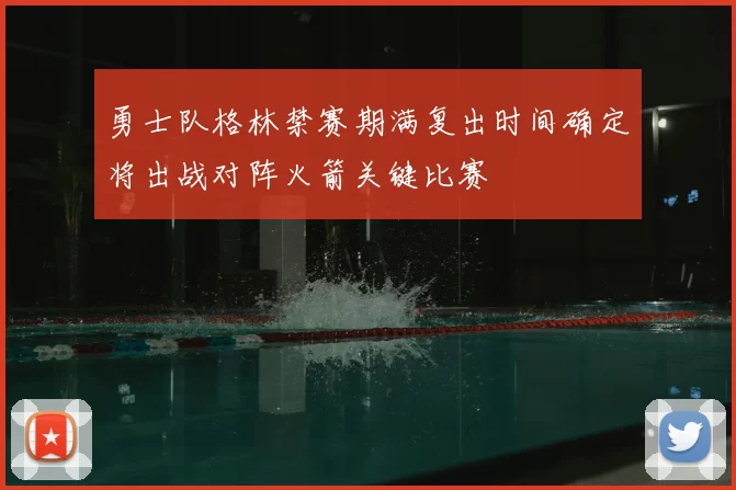 勇士队格林禁赛期满复出时间确定将出战对阵火箭关键比赛