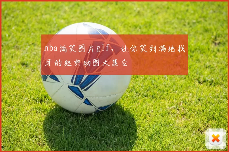 nba搞笑图片gif,让你笑到满地找牙的经典动图大集合