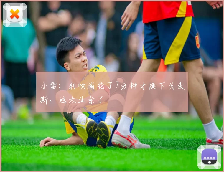 小雷:利物浦花了7分钟才换下戈麦斯,这太业余了