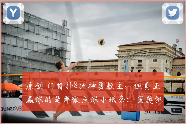 原创 门将扑8次神勇救主，但真正赢球的是那张点球小纸条：国奥把细节抠到极致，才敢赌命！