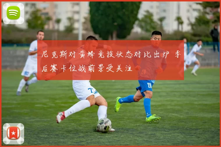 尼克斯对黄蜂竞技状态对比出炉 季后赛卡位战前景受关注