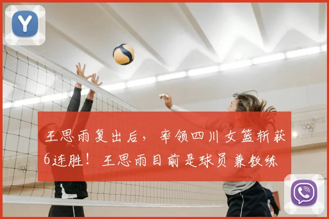 王思雨复出后,率领四川女篮斩获6连胜!王思雨目前是球员兼教练