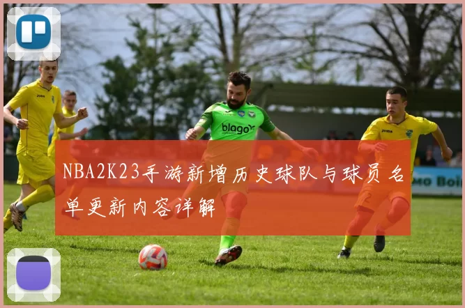 NBA2K23手游新增历史球队与球员名单更新内容详解