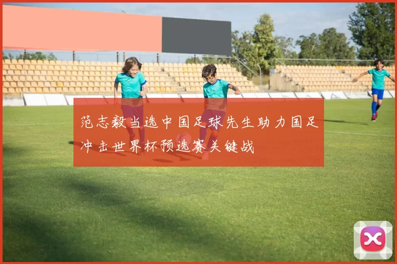 范志毅当选中国足球先生助力国足冲击世界杯预选赛关键战