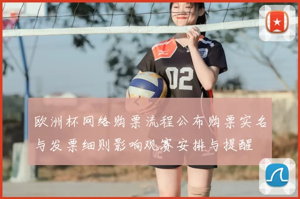 欧洲杯网络购票流程公布购票实名与发票细则影响观赛安排与提醒