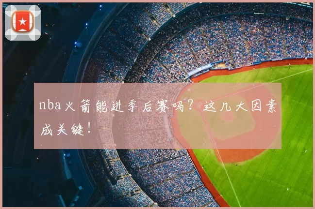 nba火箭能进季后赛吗？这几大因素成关键！