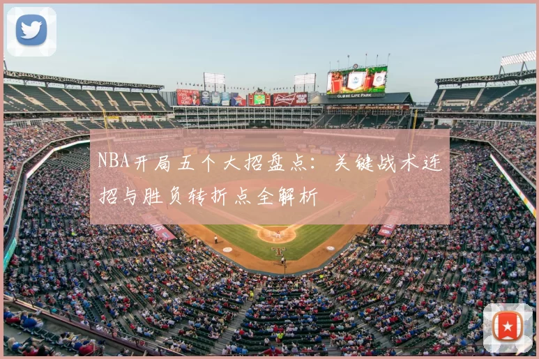 NBA开局五个大招盘点：关键战术连招与胜负转折点全解析