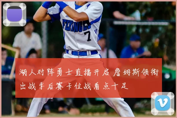 湖人对阵勇士直播开启 詹姆斯领衔出战季后赛卡位战看点十足