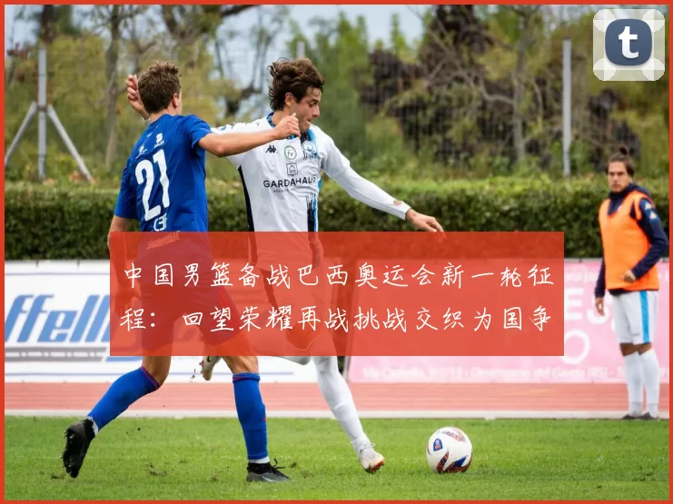 中国男篮备战巴西奥运会新一轮征程:回望荣耀再战挑战交织为国争光