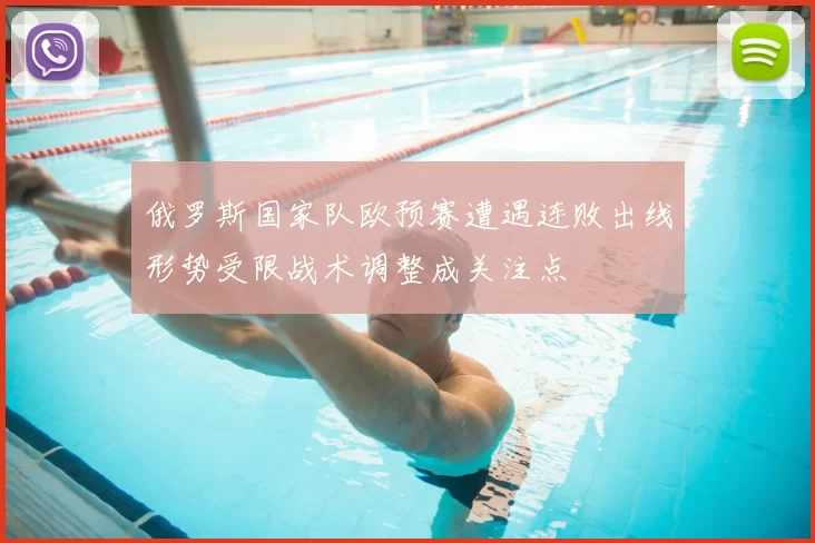 俄罗斯国家队欧预赛遭遇连败出线形势受限战术调整成关注点