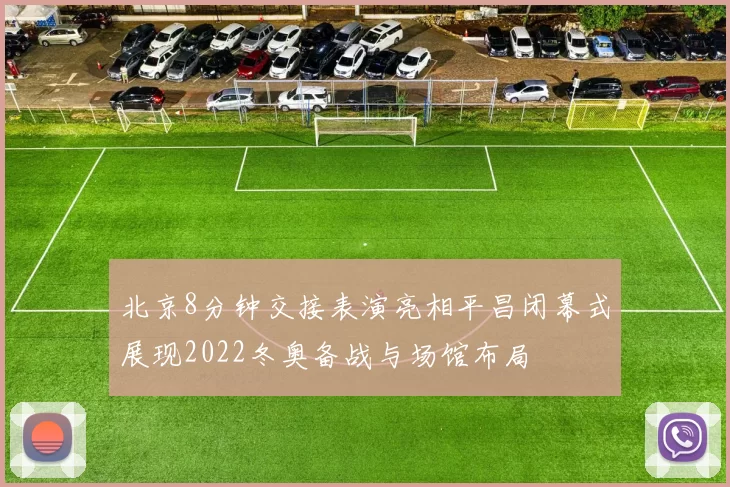 北京8分钟交接表演亮相平昌闭幕式展现2022冬奥备战与场馆布局