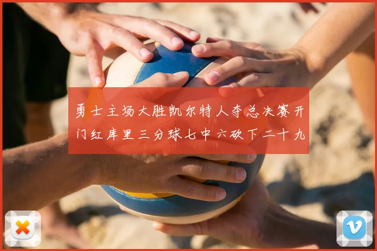 勇士主场大胜凯尔特人夺总决赛开门红库里三分球七中六砍下二十九分