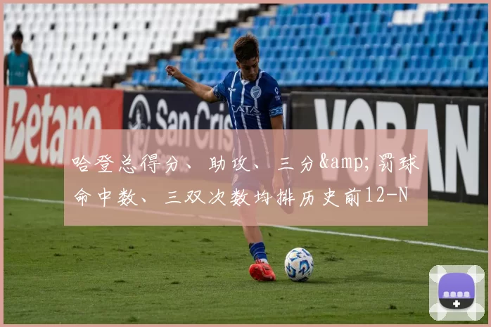 哈登总得分、助攻、三分&amp;罚球命中数、三双次数均排历史前12-NBA新闻