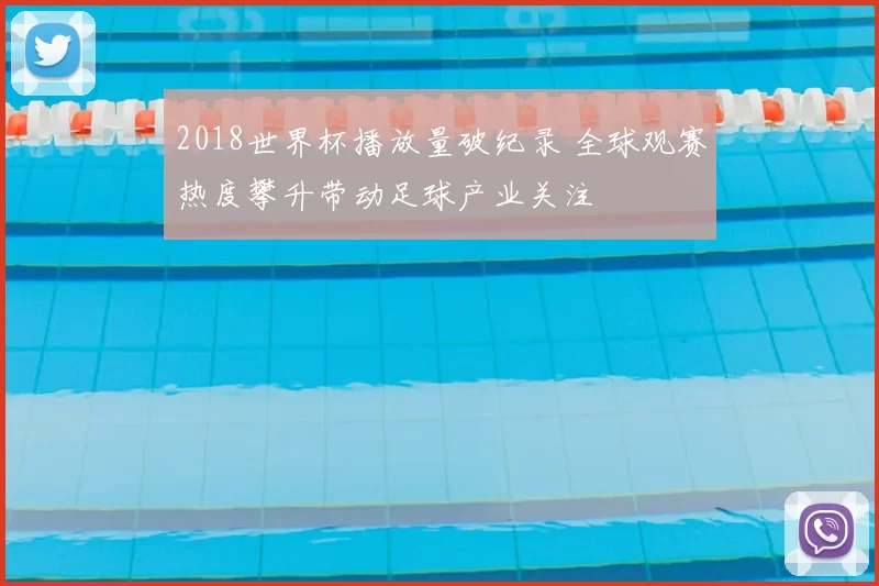 2018世界杯播放量破纪录 全球观赛热度攀升带动足球产业关注