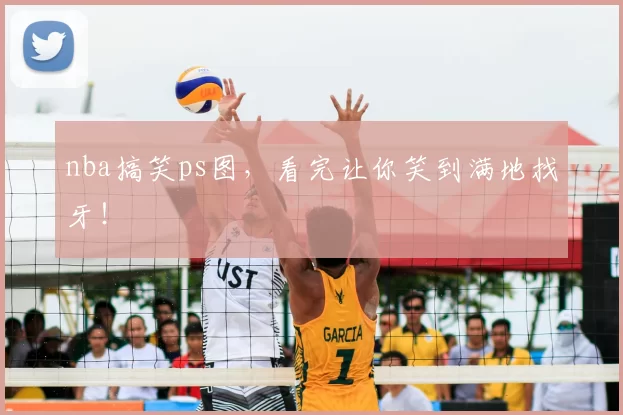 nba搞笑ps图，看完让你笑到满地找牙！