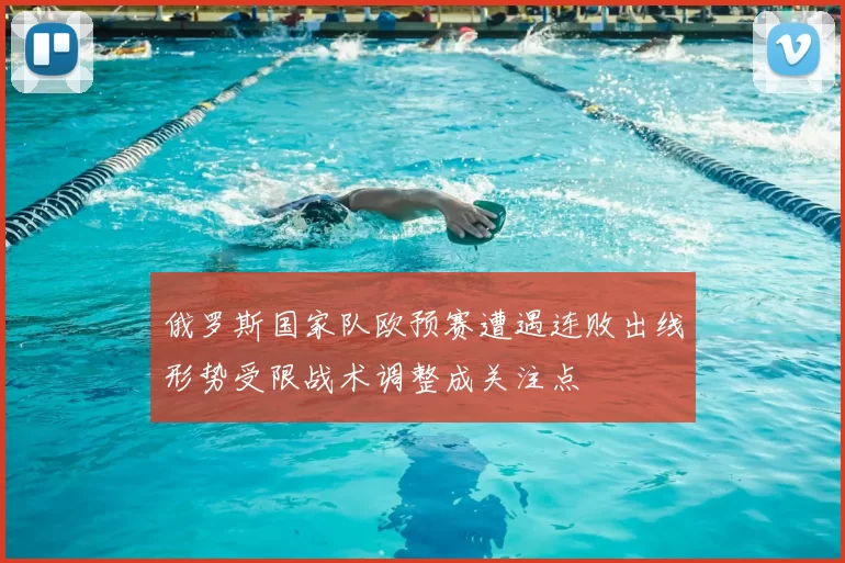 俄罗斯国家队欧预赛遭遇连败出线形势受限战术调整成关注点