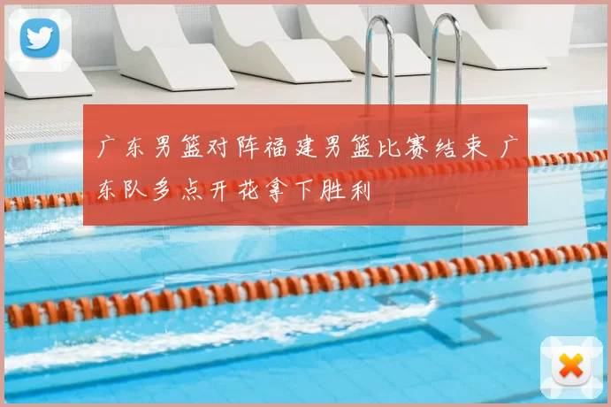 广东男篮对阵福建男篮比赛结束 广东队多点开花拿下胜利