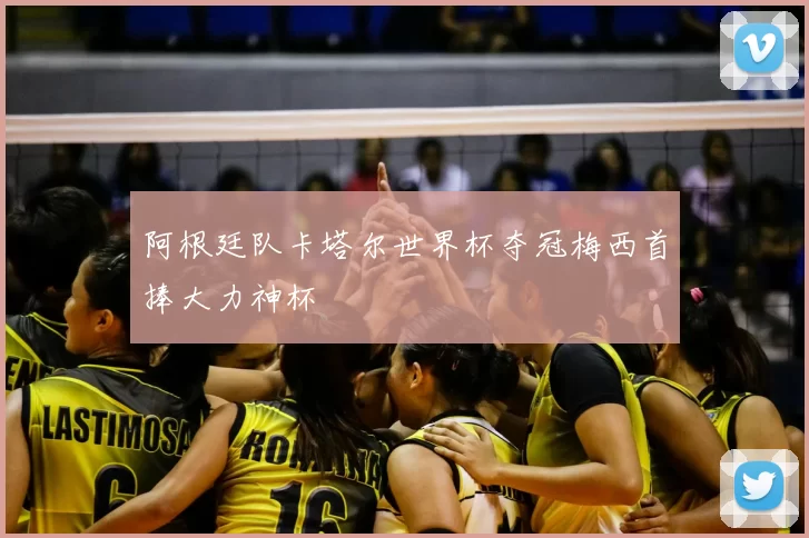 阿根廷队卡塔尔世界杯夺冠梅西首捧大力神杯