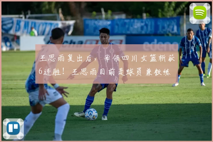 王思雨复出后,率领四川女篮斩获6连胜!王思雨目前是球员兼教练